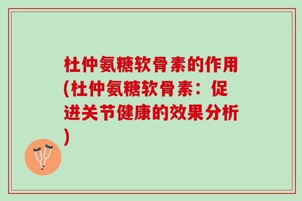 杜仲氨糖软骨素的作用(杜仲氨糖软骨素：促进关节健康的效果分析)