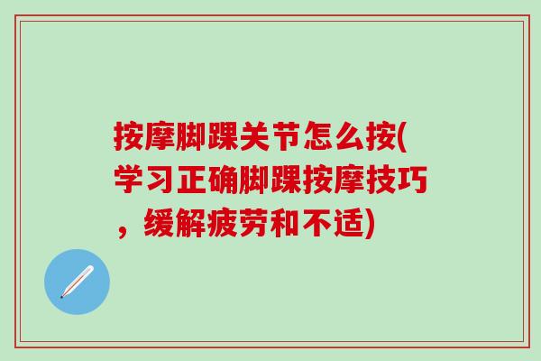 按摩脚踝关节怎么按(学习正确脚踝按摩技巧，缓解疲劳和不适)