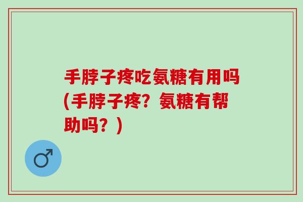 手脖子疼吃氨糖有用吗(手脖子疼？氨糖有帮助吗？)