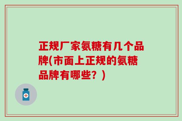 正规厂家氨糖有几个品牌(市面上正规的氨糖品牌有哪些？)