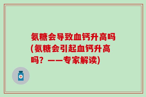 氨糖会导致血钙升高吗(氨糖会引起血钙升高吗？——专家解读)