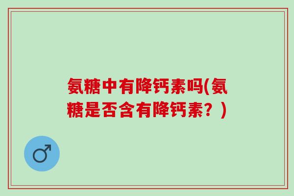 氨糖中有降钙素吗(氨糖是否含有降钙素？)
