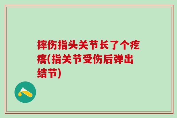 摔伤指头关节长了个疙瘩(指关节受伤后弹出结节)
