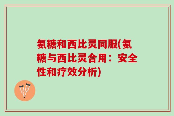 氨糖和西比灵同服(氨糖与西比灵合用：安全性和疗效分析)