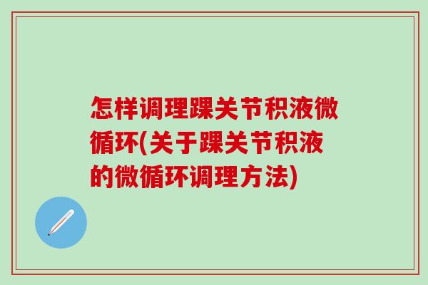 怎样调理踝关节积液微循环(关于踝关节积液的微循环调理方法)