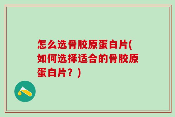 怎么选骨胶原蛋白片(如何选择适合的骨胶原蛋白片？)