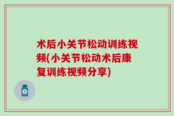 术后小关节松动训练视频(小关节松动术后康复训练视频分享)