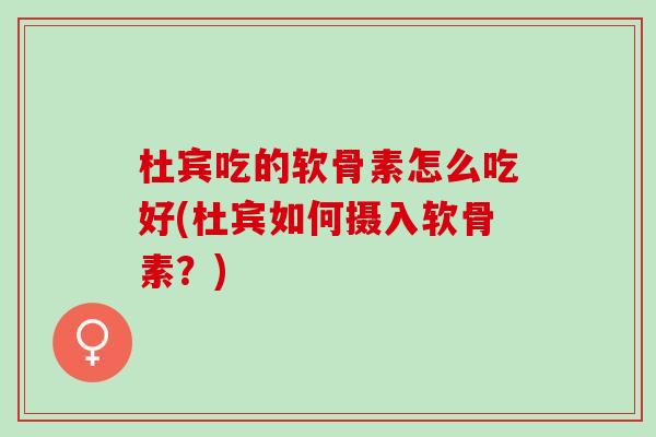 杜宾吃的软骨素怎么吃好(杜宾如何摄入软骨素？)
