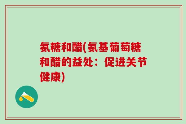 氨糖和醋(氨基葡萄糖和醋的益处：促进关节健康)