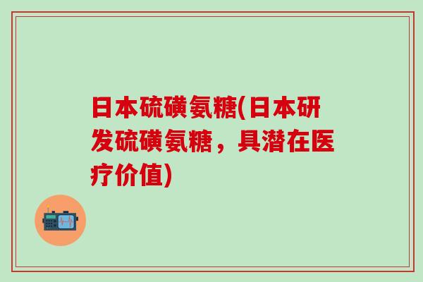 日本硫磺氨糖(日本研发硫磺氨糖，具潜在医疗价值)