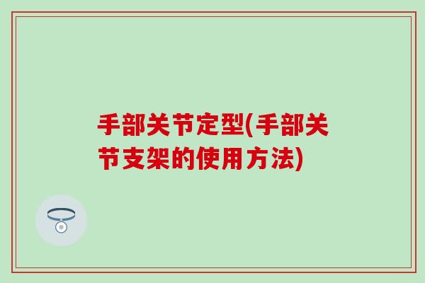 手部关节定型(手部关节支架的使用方法)