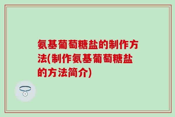 氨基葡萄糖盐的制作方法(制作氨基葡萄糖盐的方法简介)