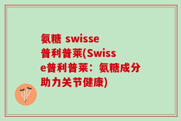 氨糖 swisse 普利普莱(Swisse普利普莱：氨糖成分助力关节健康)