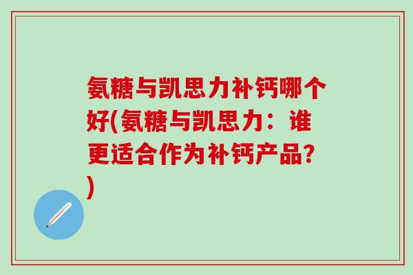 氨糖与凯思力补钙哪个好(氨糖与凯思力：谁更适合作为补钙产品？)