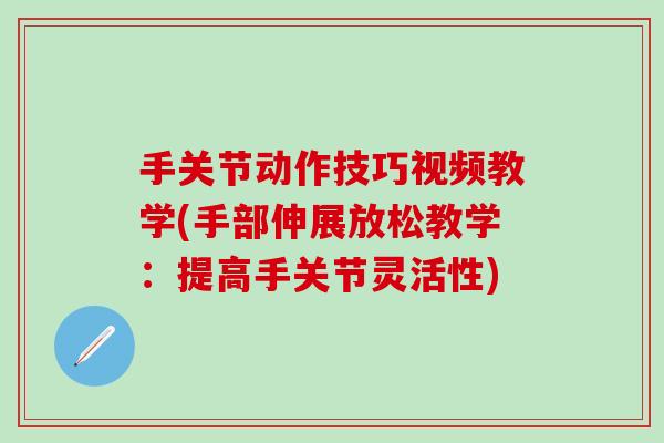 手关节动作技巧视频教学(手部伸展放松教学：提高手关节灵活性)