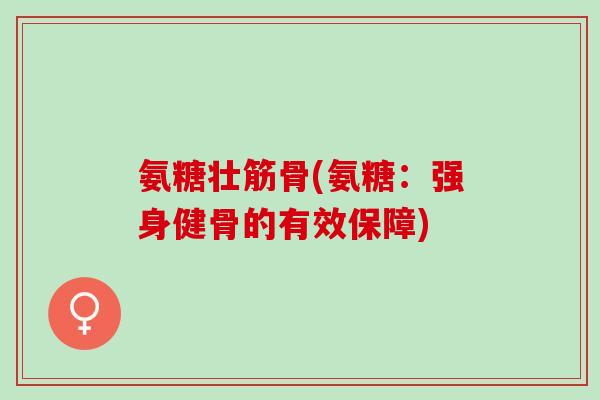 氨糖壮筋骨(氨糖：强身健骨的有效保障)