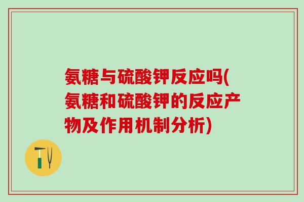 氨糖与硫酸钾反应吗(氨糖和硫酸钾的反应产物及作用机制分析)