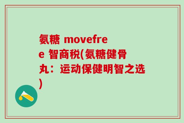 氨糖 movefree 智商税(氨糖健骨丸：运动保健明智之选)