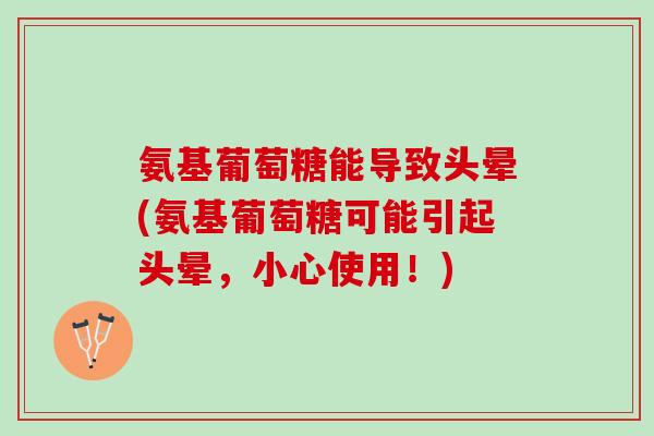 氨基葡萄糖能导致头晕(氨基葡萄糖可能引起头晕，小心使用！)