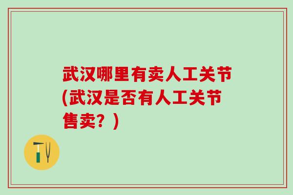 武汉哪里有卖人工关节(武汉是否有人工关节售卖？)