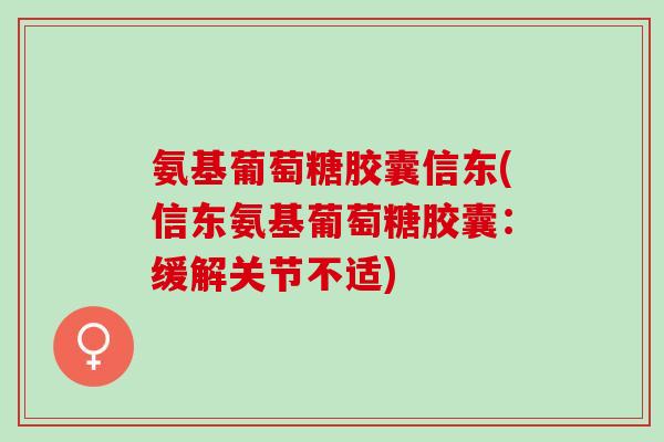 氨基葡萄糖胶囊信东(信东氨基葡萄糖胶囊：缓解关节不适)