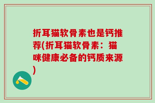 折耳猫软骨素也是钙推荐(折耳猫软骨素：猫咪健康必备的钙质来源)