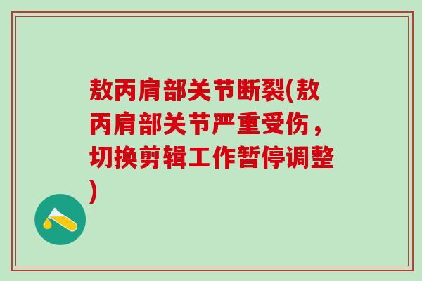 敖丙肩部关节断裂(敖丙肩部关节严重受伤，切换剪辑工作暂停调整)
