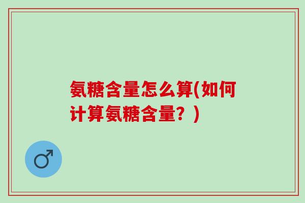 氨糖含量怎么算(如何计算氨糖含量？)