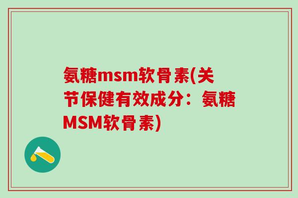 氨糖msm软骨素(关节保健有效成分：氨糖MSM软骨素)
