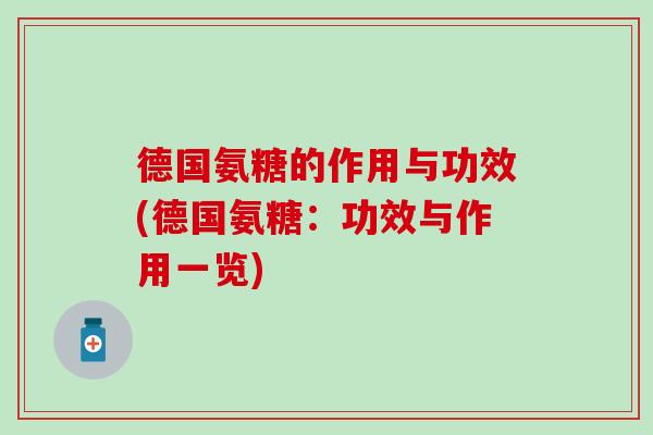 德国氨糖的作用与功效(德国氨糖：功效与作用一览)
