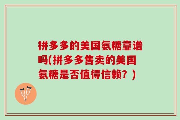 拼多多的美国氨糖靠谱吗(拼多多售卖的美国氨糖是否值得信赖？)