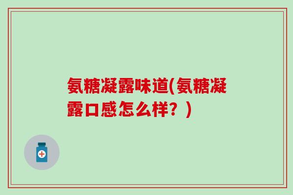 氨糖凝露味道(氨糖凝露口感怎么样？)