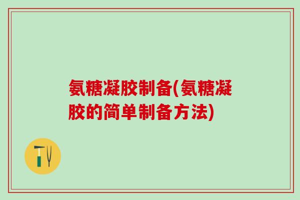 氨糖凝胶制备(氨糖凝胶的简单制备方法)