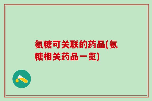 氨糖可关联的药品(氨糖相关药品一览)
