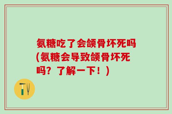 氨糖吃了会颌骨坏死吗(氨糖会导致颌骨坏死吗？了解一下！)