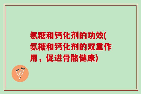 氨糖和钙化剂的功效(氨糖和钙化剂的双重作用，促进骨骼健康)