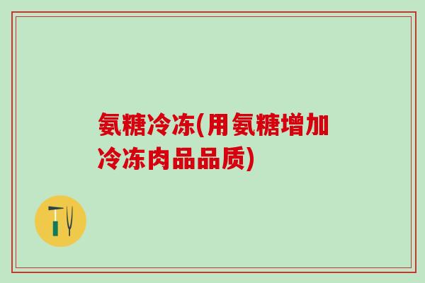 氨糖冷冻(用氨糖增加冷冻肉品品质)