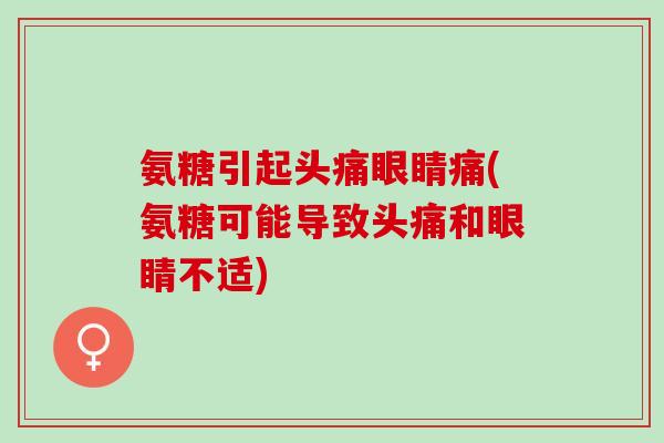 氨糖引起头痛眼睛痛(氨糖可能导致头痛和眼睛不适)
