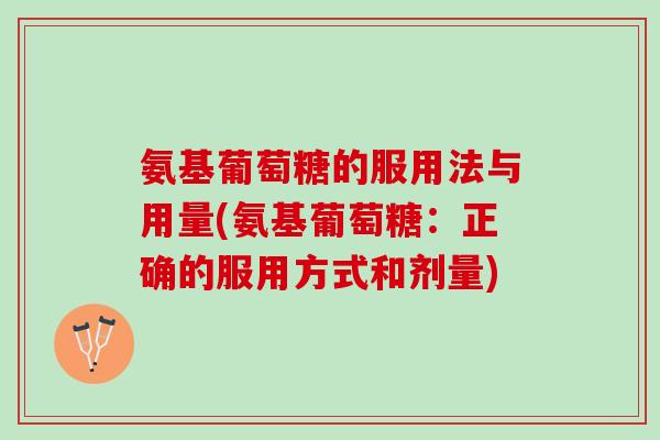 氨基葡萄糖的服用法与用量(氨基葡萄糖：正确的服用方式和剂量)