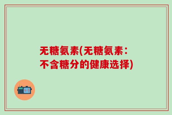 无糖氨素(无糖氨素：不含糖分的健康选择)
