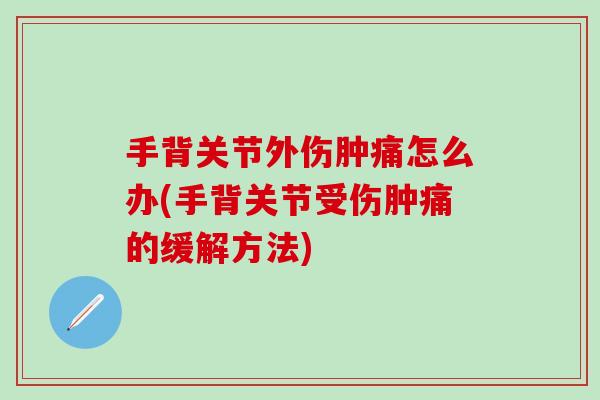 手背关节外伤肿痛怎么办(手背关节受伤肿痛的缓解方法)
