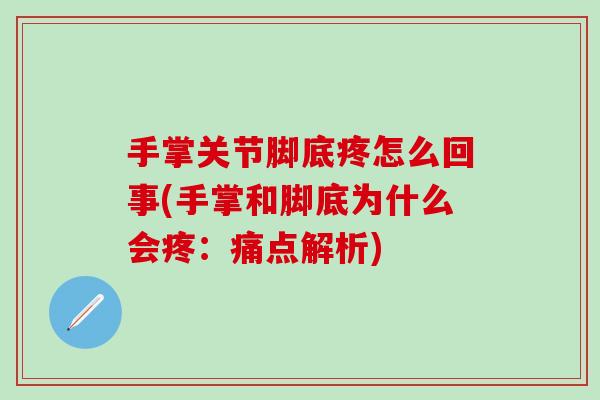 手掌关节脚底疼怎么回事(手掌和脚底为什么会疼：痛点解析)