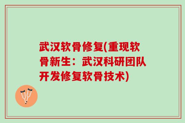 武汉软骨修复(重现软骨新生：武汉科研团队开发修复软骨技术)