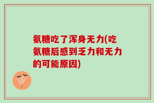 氨糖吃了浑身无力(吃氨糖后感到乏力和无力的可能原因)