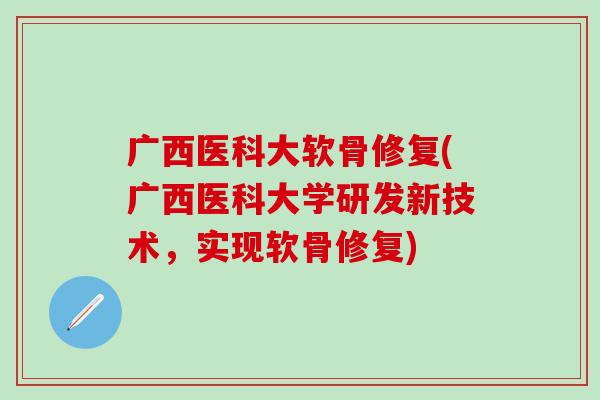 广西医科大软骨修复(广西医科大学研发新技术，实现软骨修复)