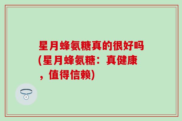 星月蜂氨糖真的很好吗(星月蜂氨糖：真健康，值得信赖)