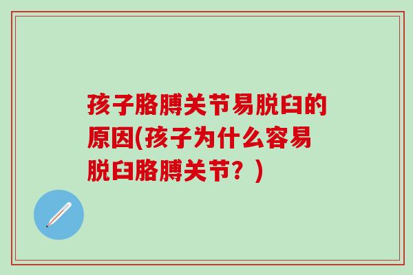 孩子胳膊关节易脱臼的原因(孩子为什么容易脱臼胳膊关节？)
