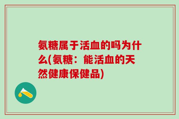 氨糖属于活血的吗为什么(氨糖：能活血的天然健康保健品)