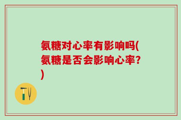 氨糖对心率有影响吗(氨糖是否会影响心率？)