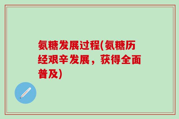 氨糖发展过程(氨糖历经艰辛发展，获得全面普及)